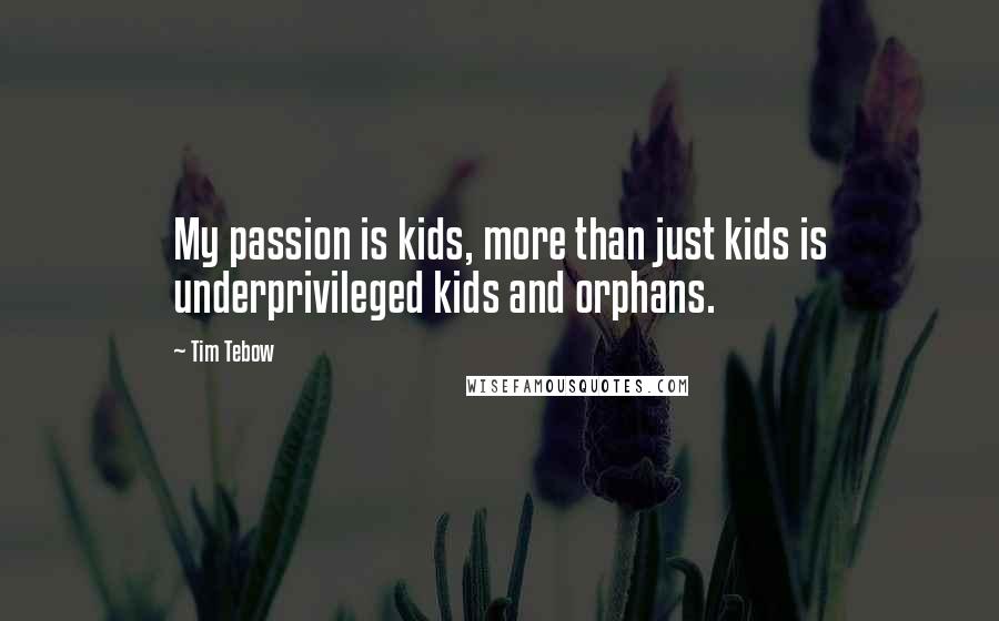 Tim Tebow Quotes: My passion is kids, more than just kids is underprivileged kids and orphans.