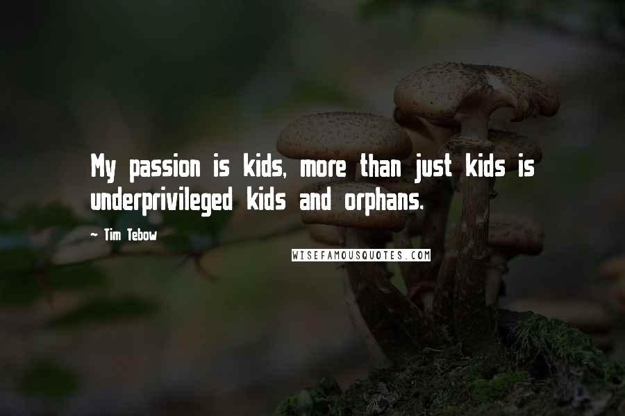 Tim Tebow Quotes: My passion is kids, more than just kids is underprivileged kids and orphans.