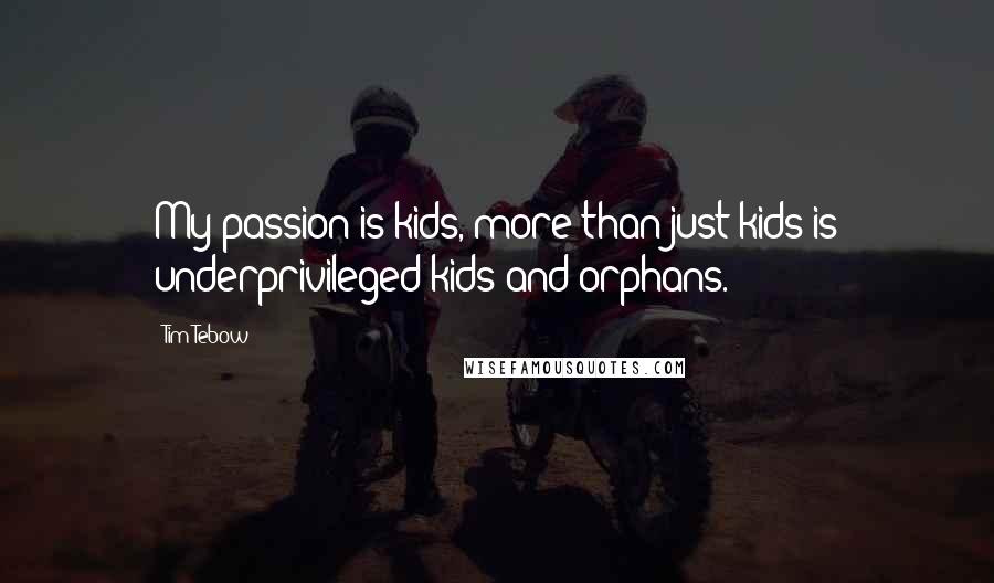 Tim Tebow Quotes: My passion is kids, more than just kids is underprivileged kids and orphans.