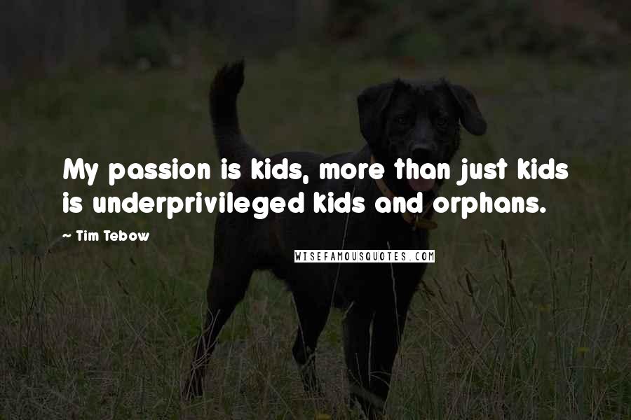 Tim Tebow Quotes: My passion is kids, more than just kids is underprivileged kids and orphans.