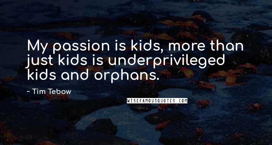 Tim Tebow Quotes: My passion is kids, more than just kids is underprivileged kids and orphans.