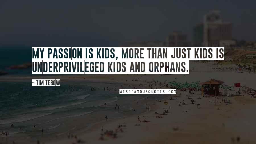 Tim Tebow Quotes: My passion is kids, more than just kids is underprivileged kids and orphans.