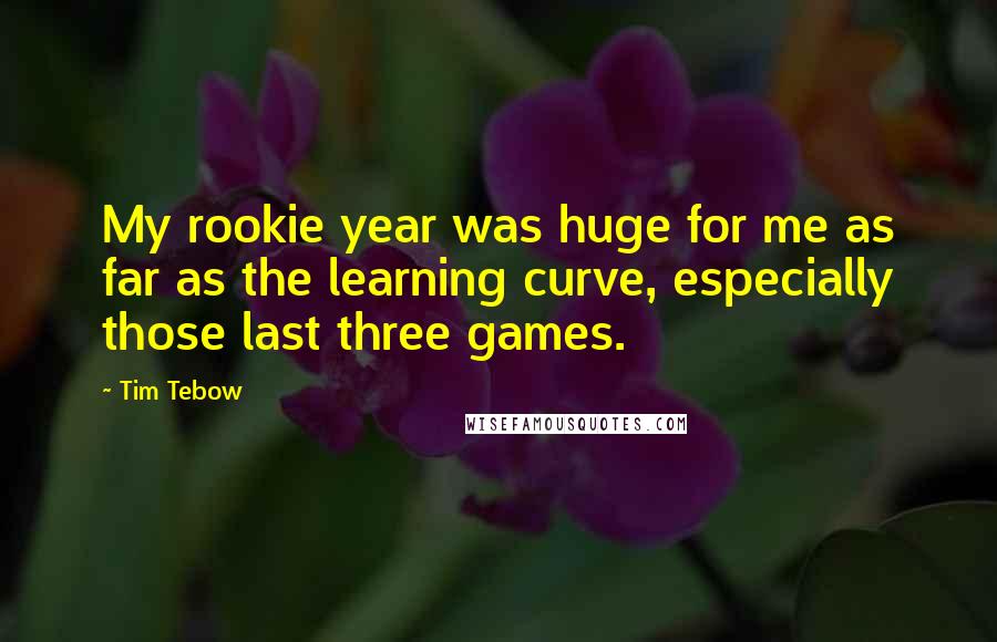 Tim Tebow Quotes: My rookie year was huge for me as far as the learning curve, especially those last three games.