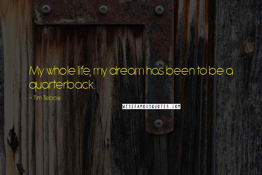 Tim Tebow Quotes: My whole life, my dream has been to be a quarterback.