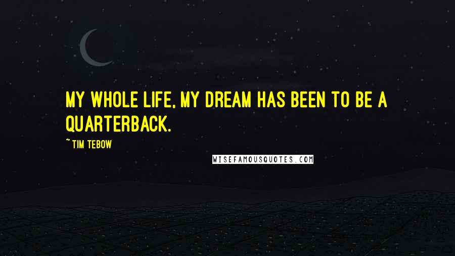 Tim Tebow Quotes: My whole life, my dream has been to be a quarterback.