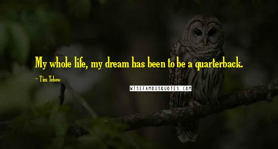 Tim Tebow Quotes: My whole life, my dream has been to be a quarterback.