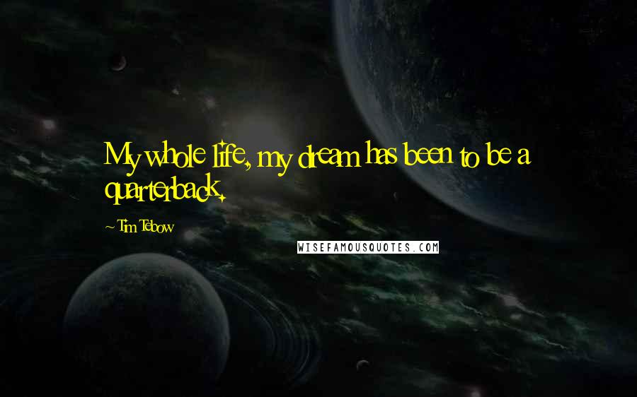Tim Tebow Quotes: My whole life, my dream has been to be a quarterback.