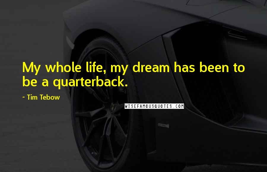 Tim Tebow Quotes: My whole life, my dream has been to be a quarterback.