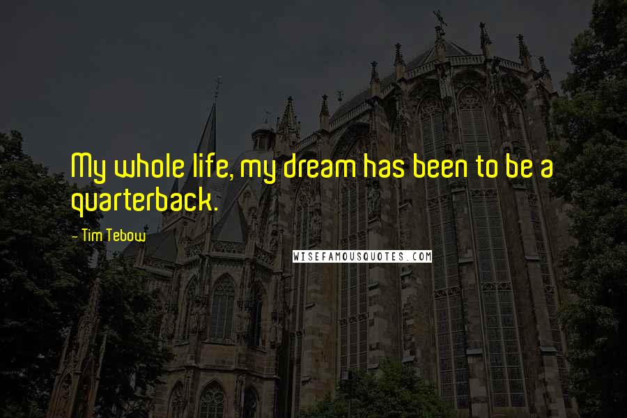 Tim Tebow Quotes: My whole life, my dream has been to be a quarterback.