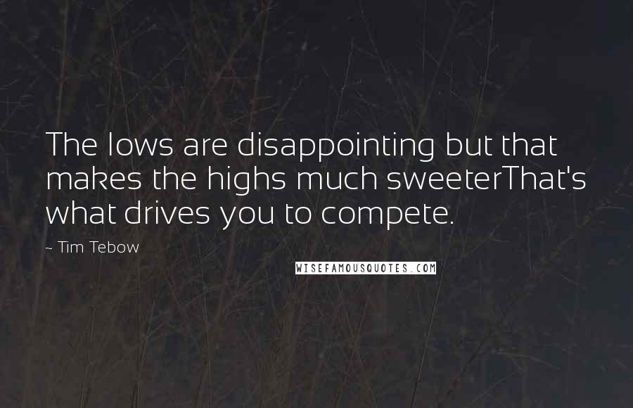 Tim Tebow Quotes: The lows are disappointing but that makes the highs much sweeterThat's what drives you to compete.