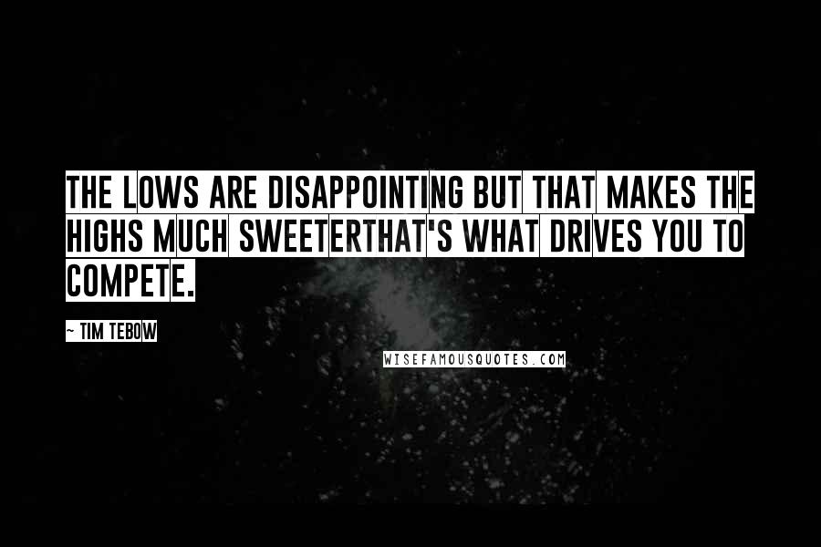 Tim Tebow Quotes: The lows are disappointing but that makes the highs much sweeterThat's what drives you to compete.