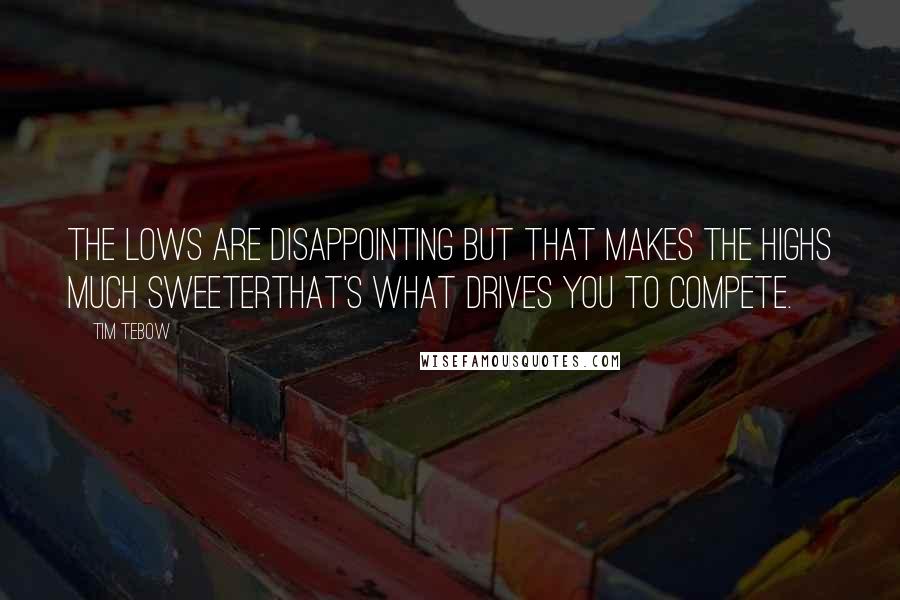 Tim Tebow Quotes: The lows are disappointing but that makes the highs much sweeterThat's what drives you to compete.