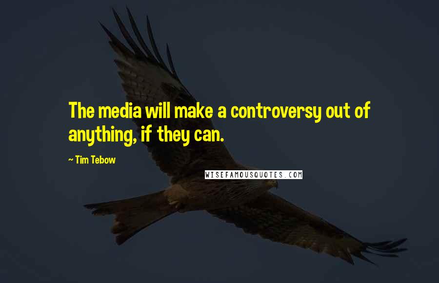 Tim Tebow Quotes: The media will make a controversy out of anything, if they can.