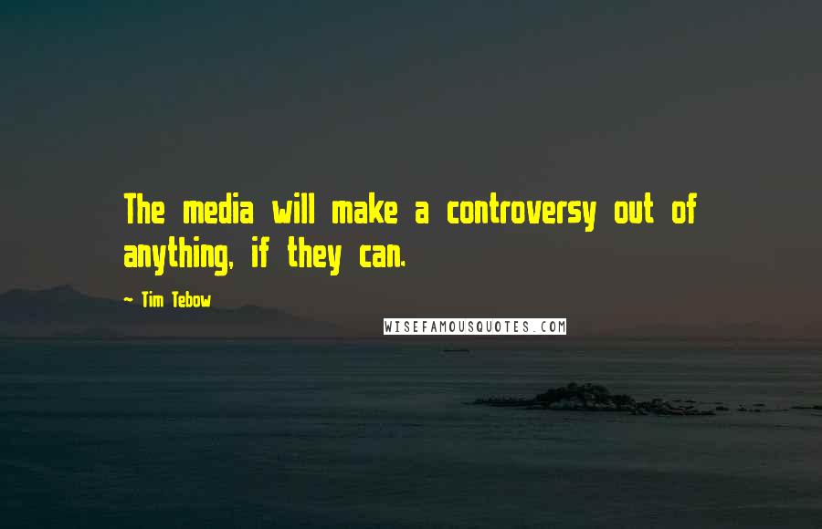 Tim Tebow Quotes: The media will make a controversy out of anything, if they can.