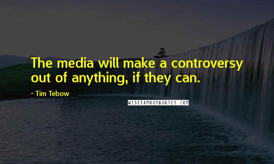 Tim Tebow Quotes: The media will make a controversy out of anything, if they can.