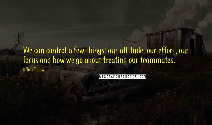 Tim Tebow Quotes: We can control a few things: our attitude, our effort, our focus and how we go about treating our teammates.