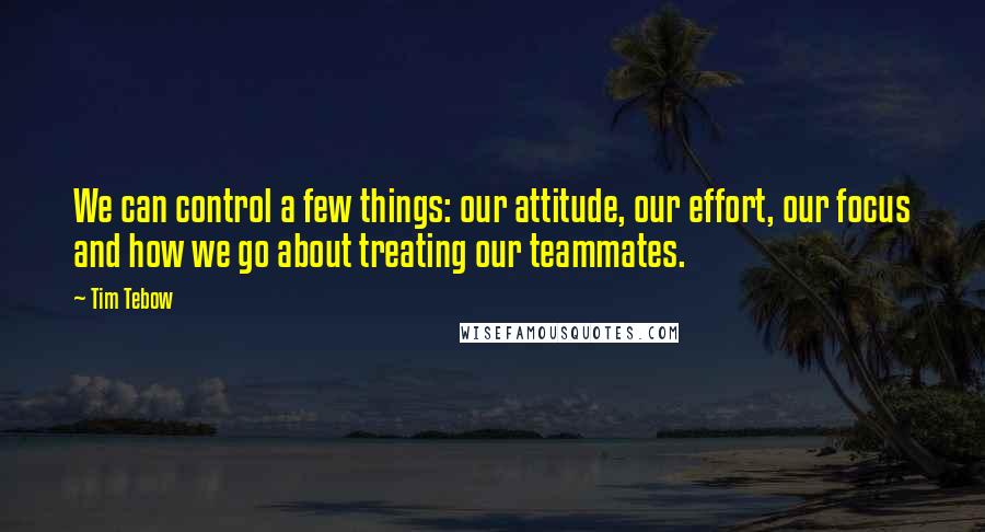 Tim Tebow Quotes: We can control a few things: our attitude, our effort, our focus and how we go about treating our teammates.
