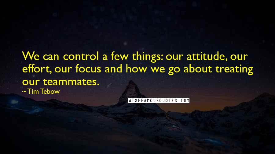 Tim Tebow Quotes: We can control a few things: our attitude, our effort, our focus and how we go about treating our teammates.