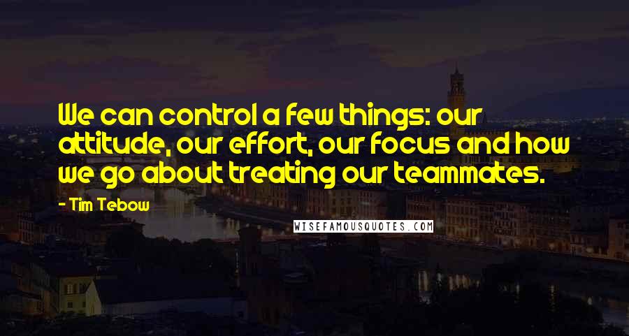 Tim Tebow Quotes: We can control a few things: our attitude, our effort, our focus and how we go about treating our teammates.