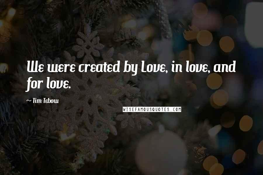 Tim Tebow Quotes: We were created by Love, in love, and for love.