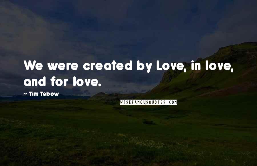 Tim Tebow Quotes: We were created by Love, in love, and for love.