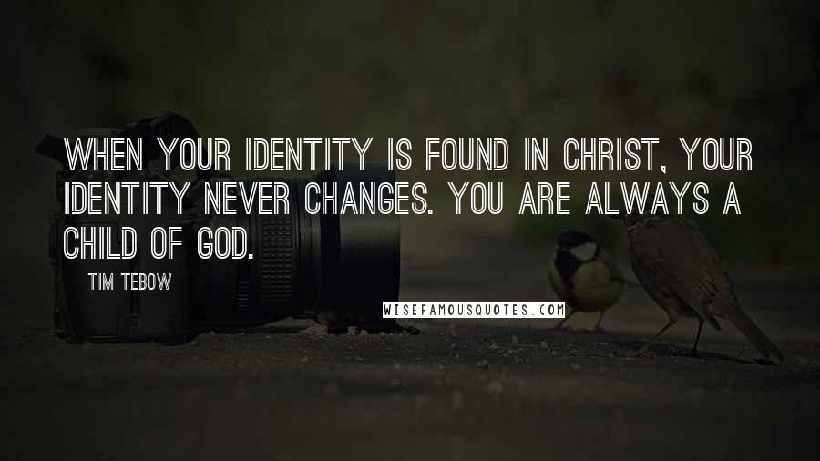 Tim Tebow Quotes: When your identity is found in Christ, your identity never changes. You are always a child of God.