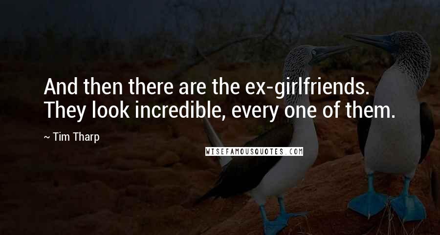 Tim Tharp Quotes: And then there are the ex-girlfriends. They look incredible, every one of them.