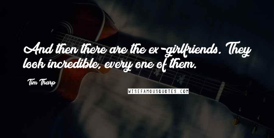 Tim Tharp Quotes: And then there are the ex-girlfriends. They look incredible, every one of them.
