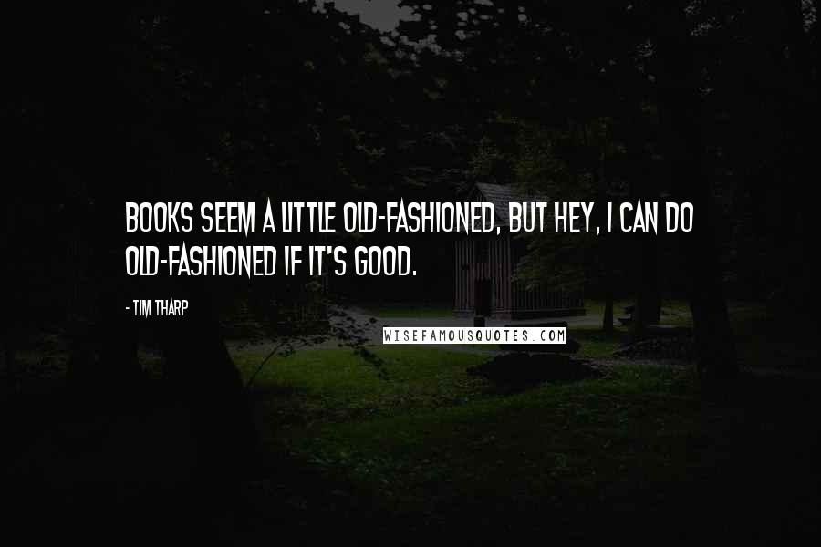 Tim Tharp Quotes: Books seem a little old-fashioned, but hey, I can do old-fashioned if it's good.