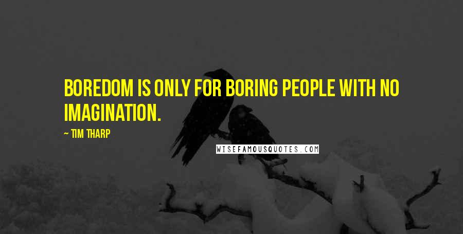 Tim Tharp Quotes: Boredom is only for boring people with no imagination.