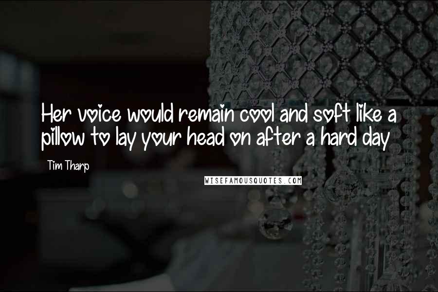 Tim Tharp Quotes: Her voice would remain cool and soft like a pillow to lay your head on after a hard day