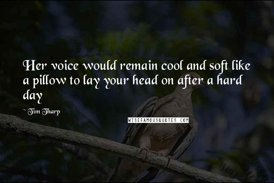 Tim Tharp Quotes: Her voice would remain cool and soft like a pillow to lay your head on after a hard day