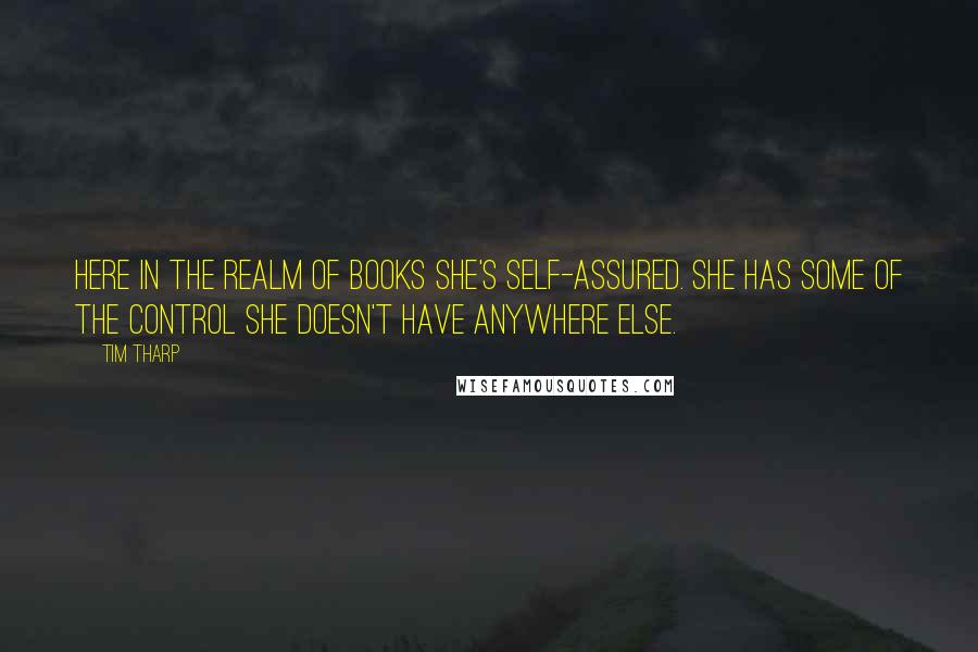 Tim Tharp Quotes: Here in the realm of books she's self-assured. She has some of the control she doesn't have anywhere else.