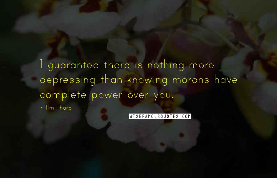 Tim Tharp Quotes: I guarantee there is nothing more depressing than knowing morons have complete power over you.