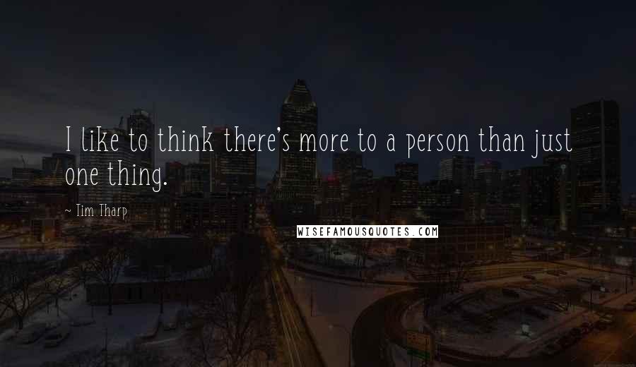 Tim Tharp Quotes: I like to think there's more to a person than just one thing.