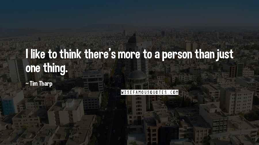 Tim Tharp Quotes: I like to think there's more to a person than just one thing.