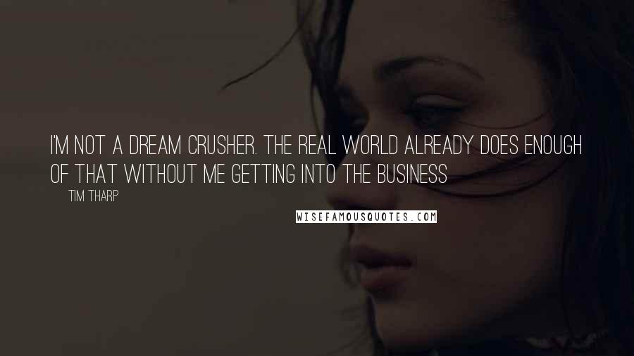 Tim Tharp Quotes: I'm not a dream crusher. The real world already does enough of that without me getting into the business