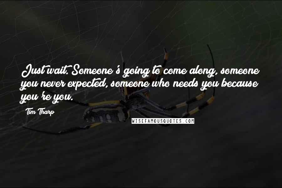 Tim Tharp Quotes: Just wait. Someone's going to come along, someone you never expected, someone who needs you because you're you.