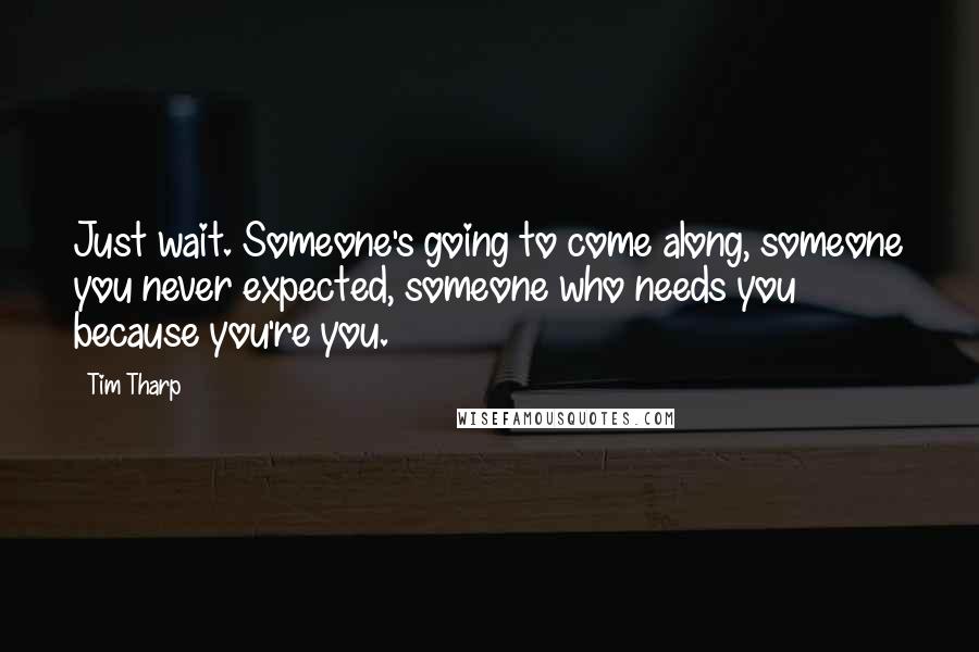 Tim Tharp Quotes: Just wait. Someone's going to come along, someone you never expected, someone who needs you because you're you.