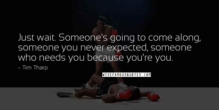 Tim Tharp Quotes: Just wait. Someone's going to come along, someone you never expected, someone who needs you because you're you.