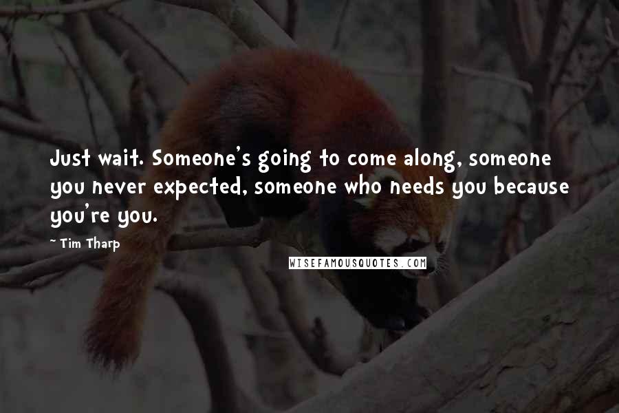Tim Tharp Quotes: Just wait. Someone's going to come along, someone you never expected, someone who needs you because you're you.