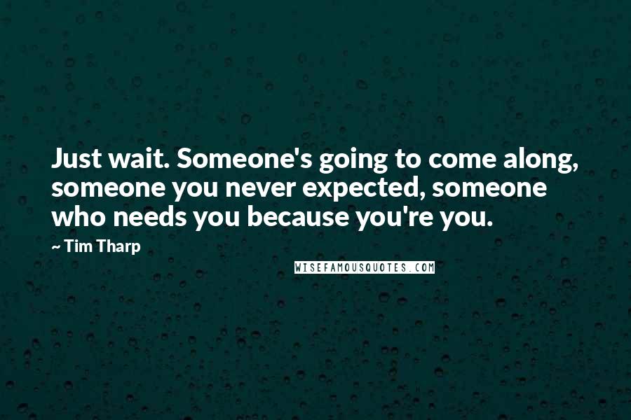 Tim Tharp Quotes: Just wait. Someone's going to come along, someone you never expected, someone who needs you because you're you.