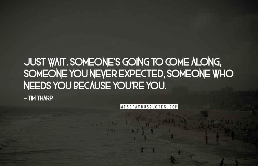 Tim Tharp Quotes: Just wait. Someone's going to come along, someone you never expected, someone who needs you because you're you.