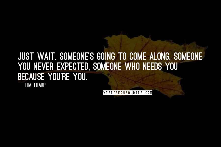 Tim Tharp Quotes: Just wait. Someone's going to come along, someone you never expected, someone who needs you because you're you.