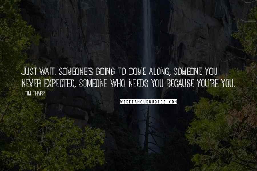 Tim Tharp Quotes: Just wait. Someone's going to come along, someone you never expected, someone who needs you because you're you.