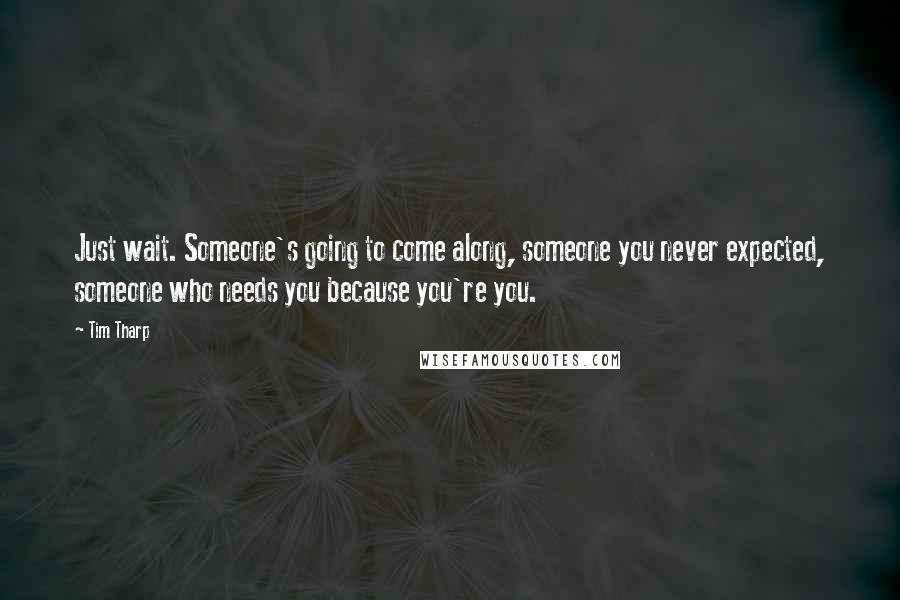Tim Tharp Quotes: Just wait. Someone's going to come along, someone you never expected, someone who needs you because you're you.