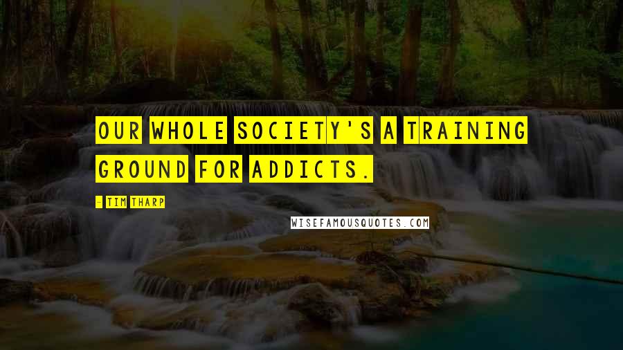 Tim Tharp Quotes: Our whole society's a training ground for addicts.