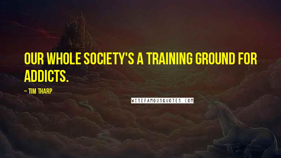 Tim Tharp Quotes: Our whole society's a training ground for addicts.