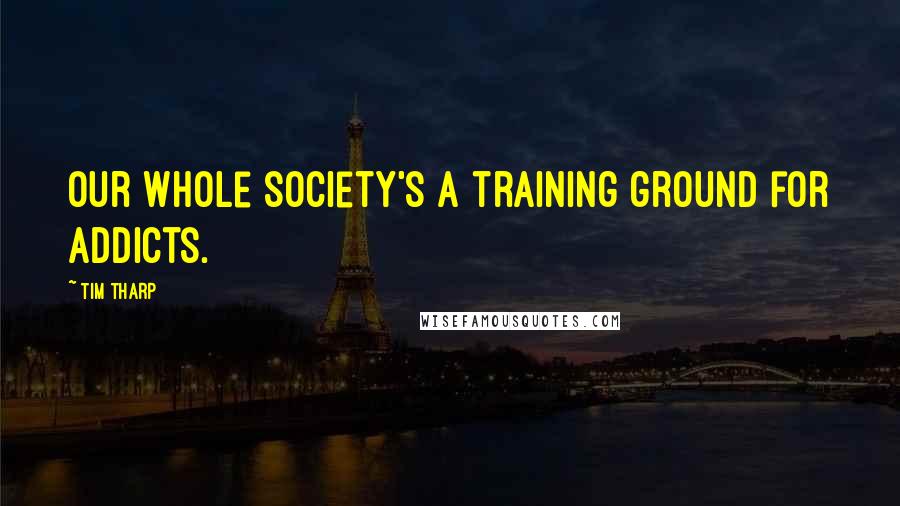 Tim Tharp Quotes: Our whole society's a training ground for addicts.