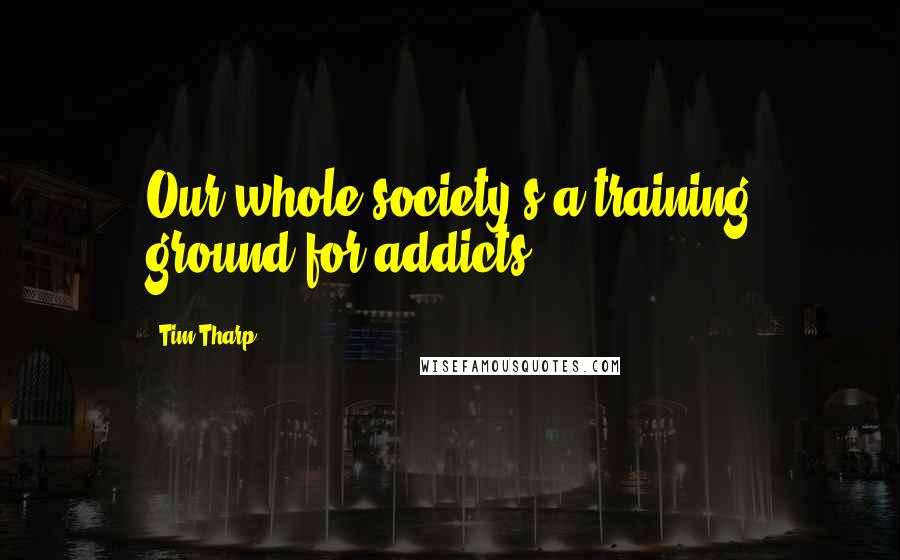 Tim Tharp Quotes: Our whole society's a training ground for addicts.